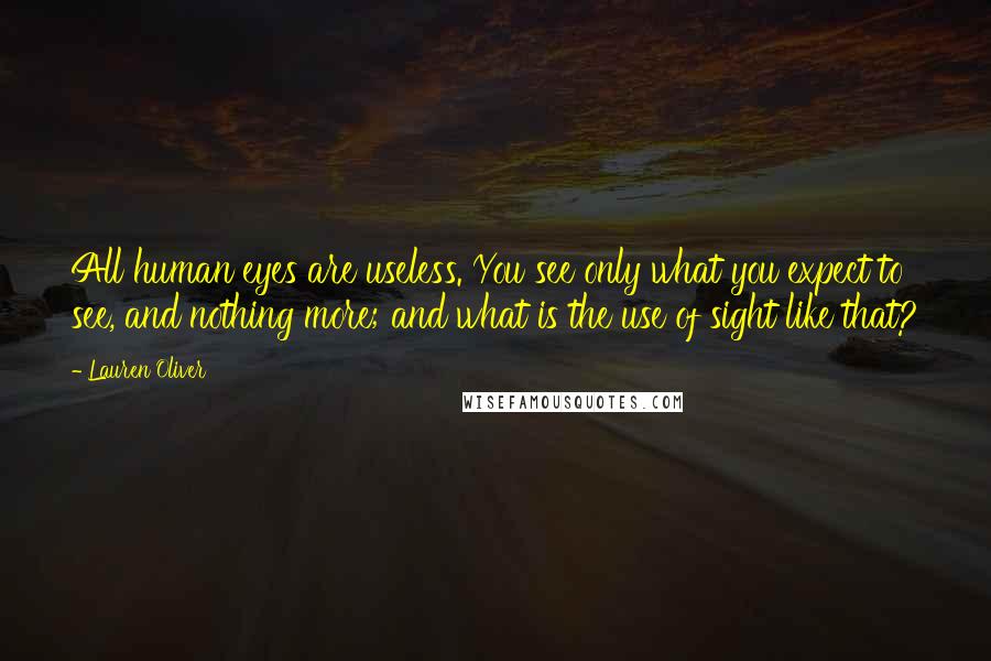 Lauren Oliver Quotes: All human eyes are useless. You see only what you expect to see, and nothing more; and what is the use of sight like that?