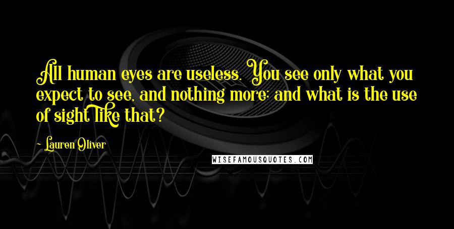 Lauren Oliver Quotes: All human eyes are useless. You see only what you expect to see, and nothing more; and what is the use of sight like that?