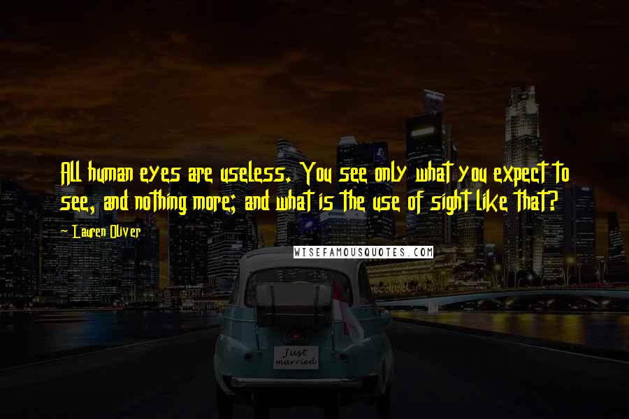 Lauren Oliver Quotes: All human eyes are useless. You see only what you expect to see, and nothing more; and what is the use of sight like that?