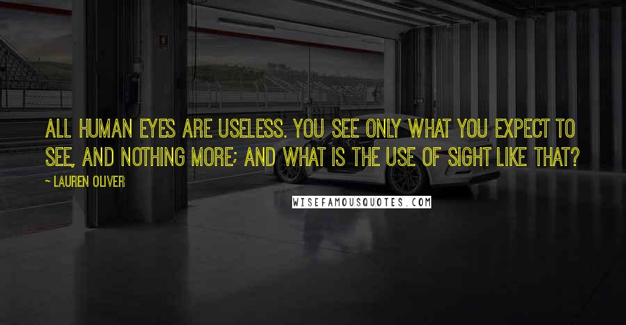 Lauren Oliver Quotes: All human eyes are useless. You see only what you expect to see, and nothing more; and what is the use of sight like that?