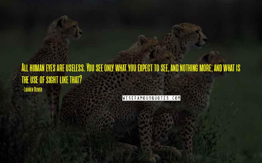 Lauren Oliver Quotes: All human eyes are useless. You see only what you expect to see, and nothing more; and what is the use of sight like that?