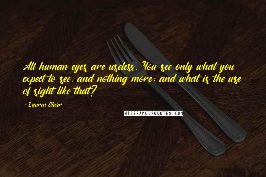 Lauren Oliver Quotes: All human eyes are useless. You see only what you expect to see, and nothing more; and what is the use of sight like that?