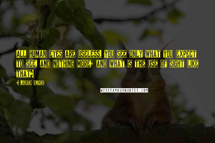 Lauren Oliver Quotes: All human eyes are useless. You see only what you expect to see, and nothing more; and what is the use of sight like that?