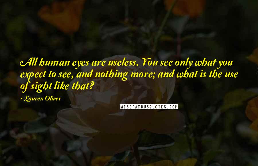 Lauren Oliver Quotes: All human eyes are useless. You see only what you expect to see, and nothing more; and what is the use of sight like that?