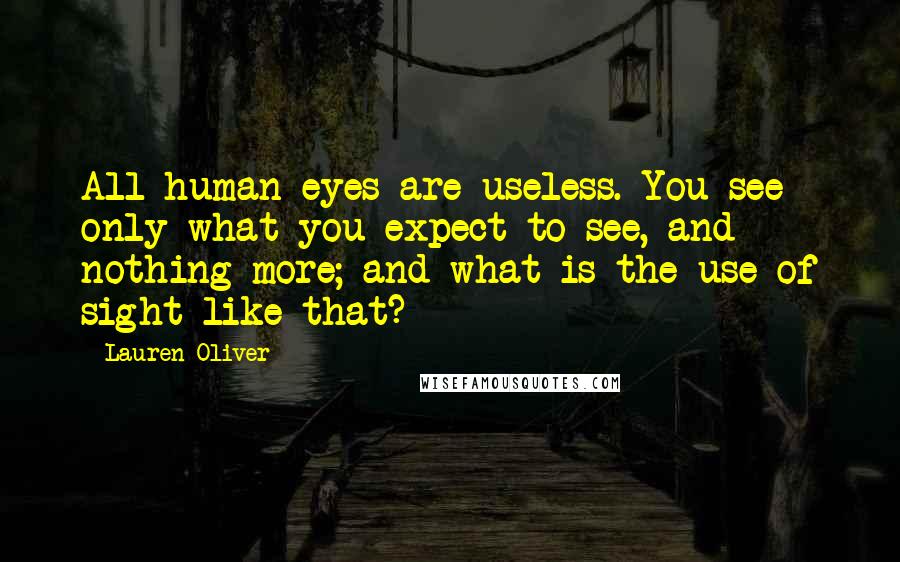 Lauren Oliver Quotes: All human eyes are useless. You see only what you expect to see, and nothing more; and what is the use of sight like that?