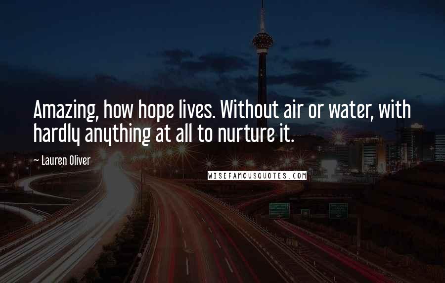 Lauren Oliver Quotes: Amazing, how hope lives. Without air or water, with hardly anything at all to nurture it.