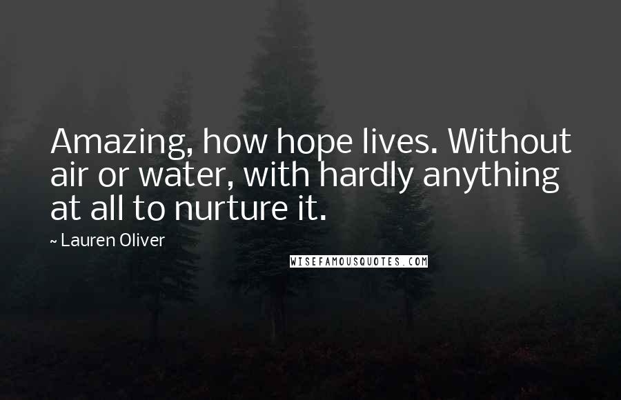 Lauren Oliver Quotes: Amazing, how hope lives. Without air or water, with hardly anything at all to nurture it.