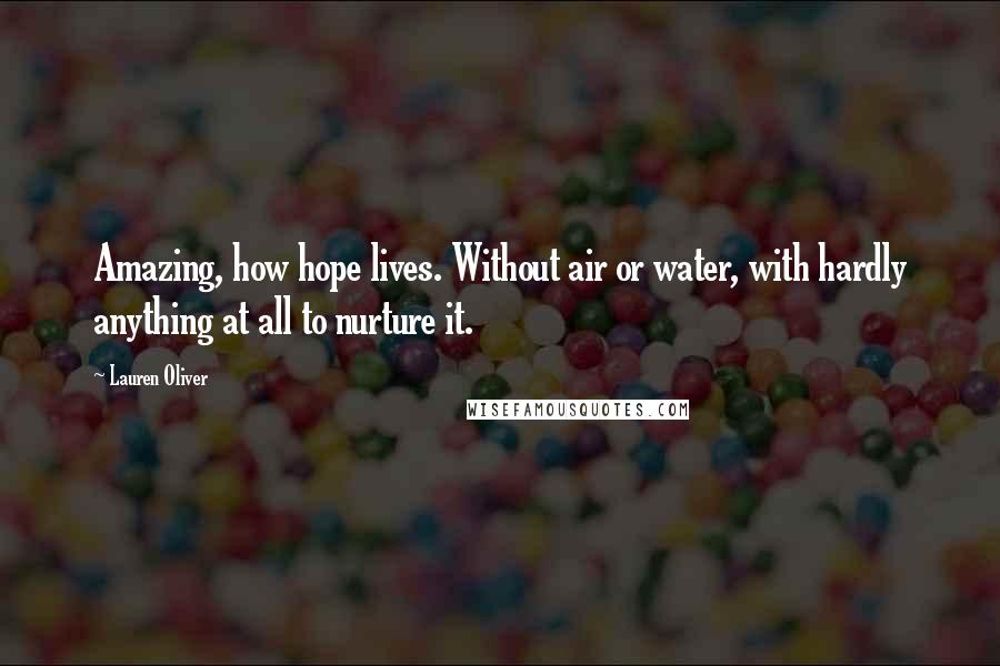 Lauren Oliver Quotes: Amazing, how hope lives. Without air or water, with hardly anything at all to nurture it.