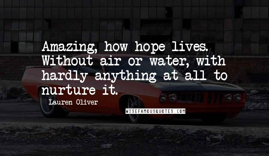 Lauren Oliver Quotes: Amazing, how hope lives. Without air or water, with hardly anything at all to nurture it.