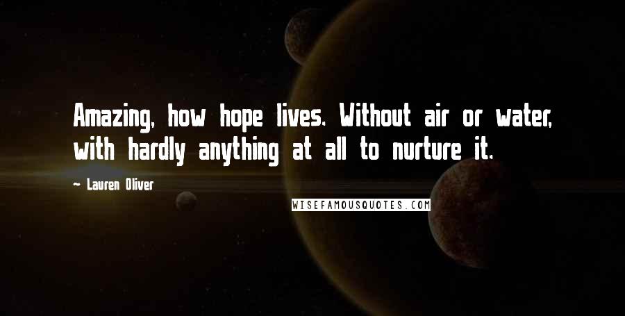 Lauren Oliver Quotes: Amazing, how hope lives. Without air or water, with hardly anything at all to nurture it.