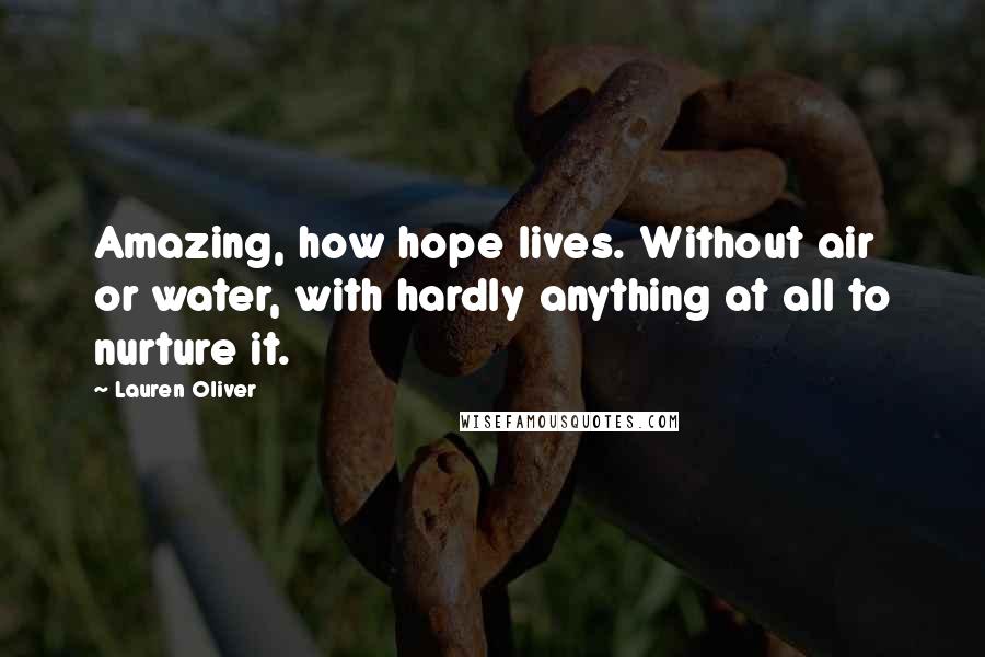 Lauren Oliver Quotes: Amazing, how hope lives. Without air or water, with hardly anything at all to nurture it.