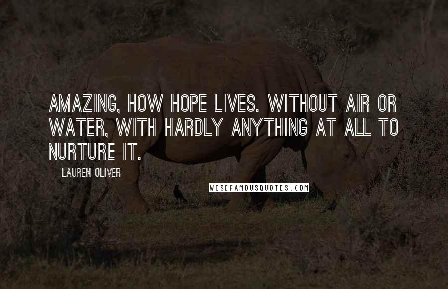 Lauren Oliver Quotes: Amazing, how hope lives. Without air or water, with hardly anything at all to nurture it.
