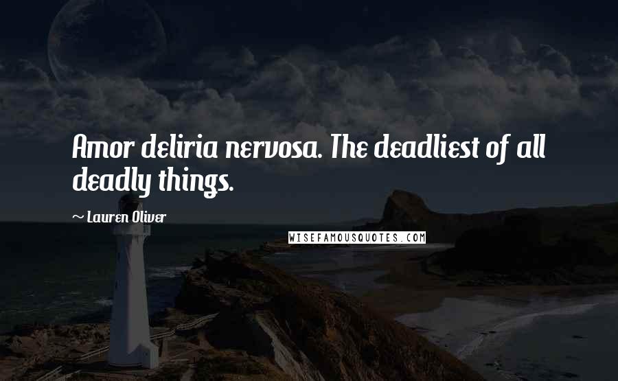 Lauren Oliver Quotes: Amor deliria nervosa. The deadliest of all deadly things.