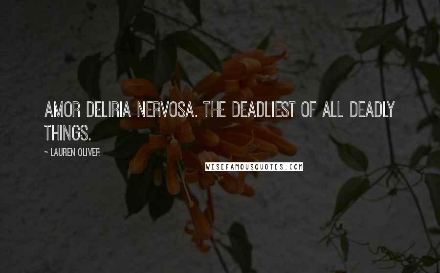 Lauren Oliver Quotes: Amor deliria nervosa. The deadliest of all deadly things.