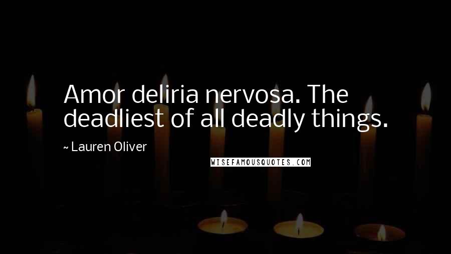 Lauren Oliver Quotes: Amor deliria nervosa. The deadliest of all deadly things.