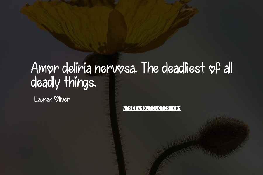 Lauren Oliver Quotes: Amor deliria nervosa. The deadliest of all deadly things.