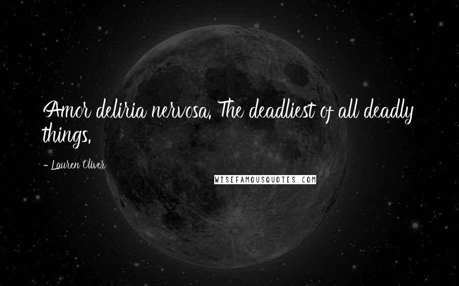 Lauren Oliver Quotes: Amor deliria nervosa. The deadliest of all deadly things.
