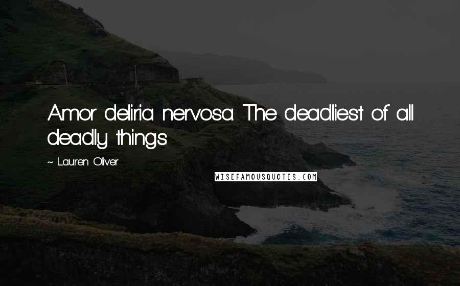 Lauren Oliver Quotes: Amor deliria nervosa. The deadliest of all deadly things.