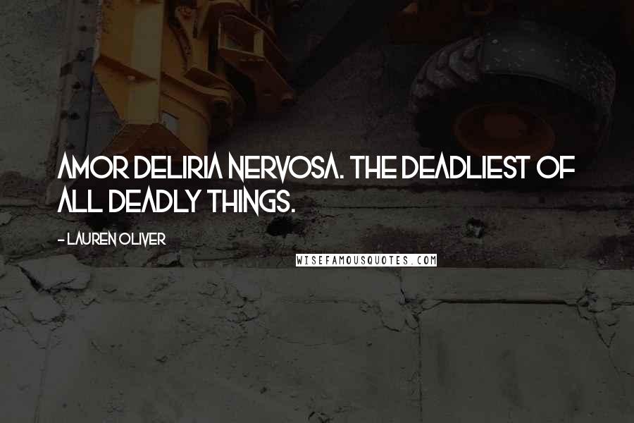 Lauren Oliver Quotes: Amor deliria nervosa. The deadliest of all deadly things.