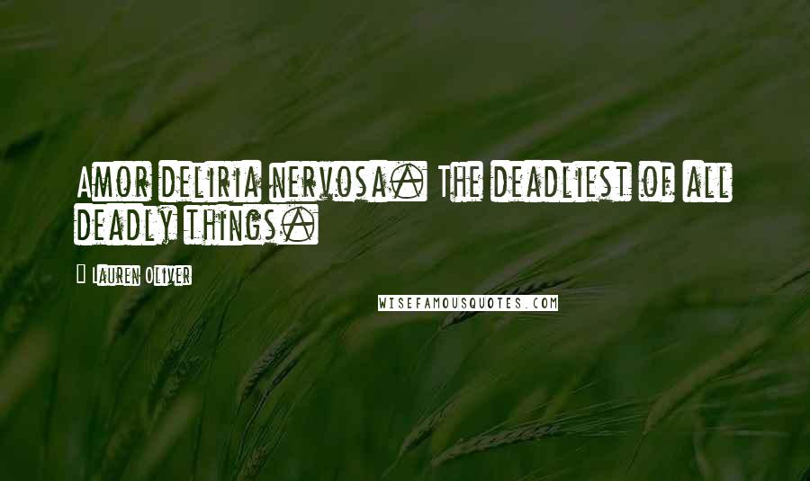 Lauren Oliver Quotes: Amor deliria nervosa. The deadliest of all deadly things.