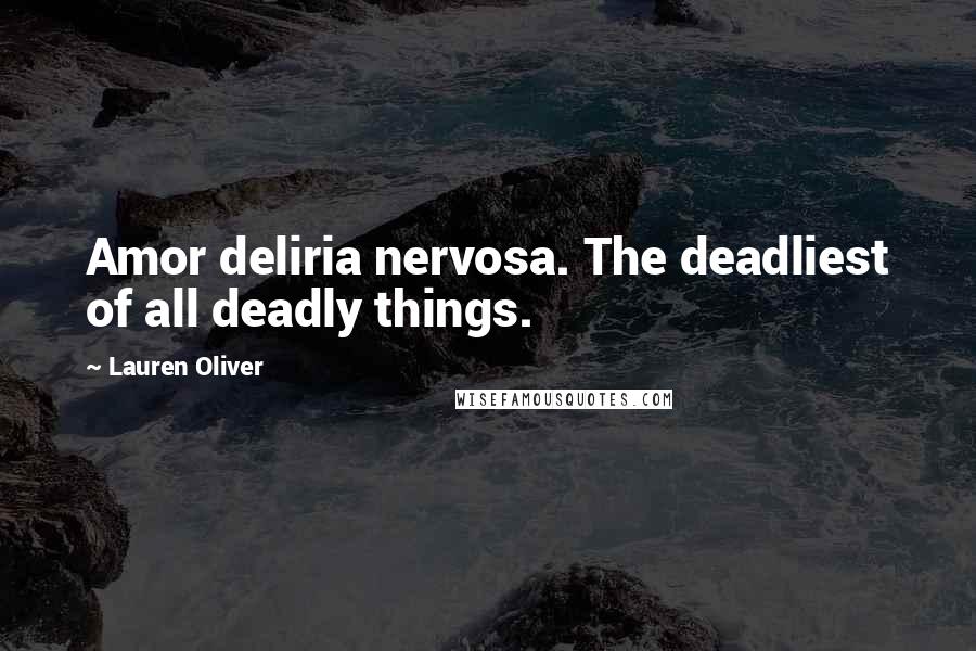 Lauren Oliver Quotes: Amor deliria nervosa. The deadliest of all deadly things.