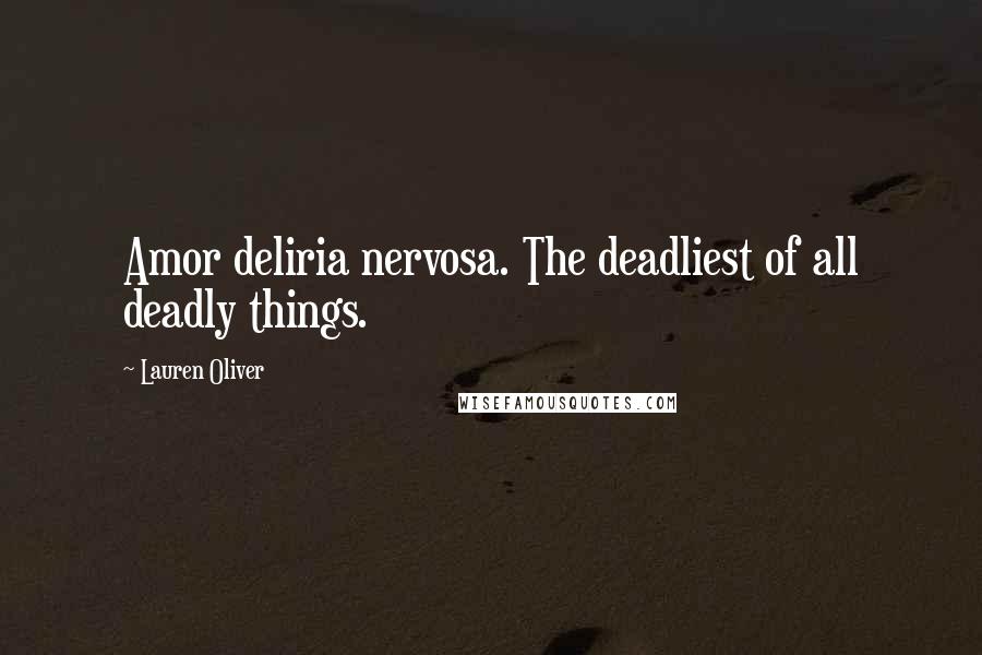 Lauren Oliver Quotes: Amor deliria nervosa. The deadliest of all deadly things.