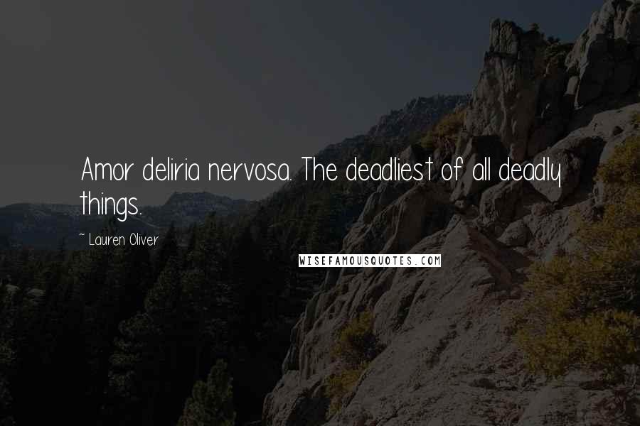 Lauren Oliver Quotes: Amor deliria nervosa. The deadliest of all deadly things.