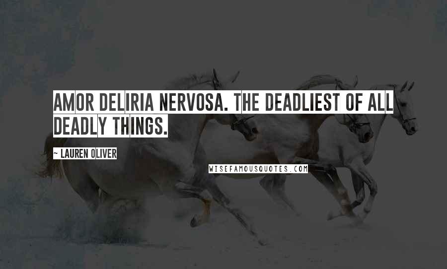 Lauren Oliver Quotes: Amor deliria nervosa. The deadliest of all deadly things.