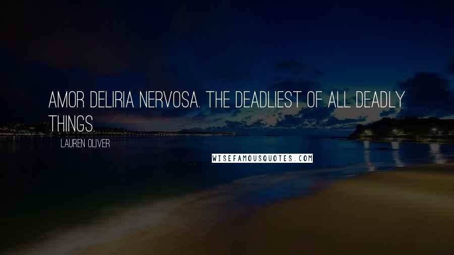 Lauren Oliver Quotes: Amor deliria nervosa. The deadliest of all deadly things.