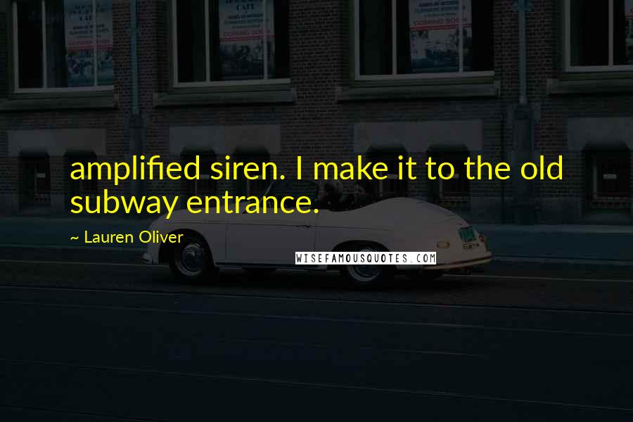Lauren Oliver Quotes: amplified siren. I make it to the old subway entrance.
