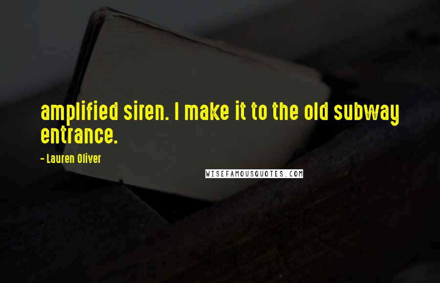 Lauren Oliver Quotes: amplified siren. I make it to the old subway entrance.