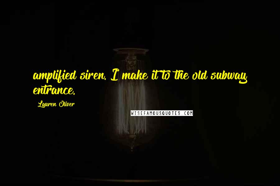 Lauren Oliver Quotes: amplified siren. I make it to the old subway entrance.