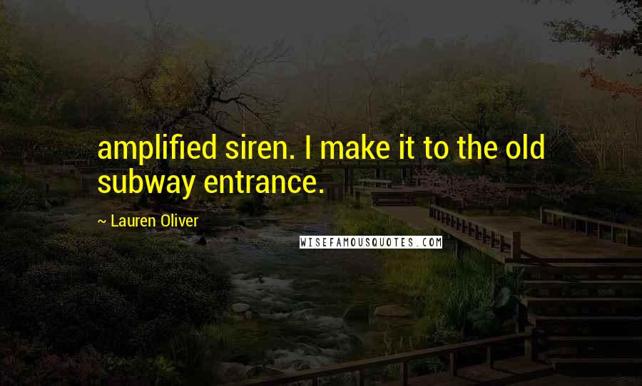 Lauren Oliver Quotes: amplified siren. I make it to the old subway entrance.