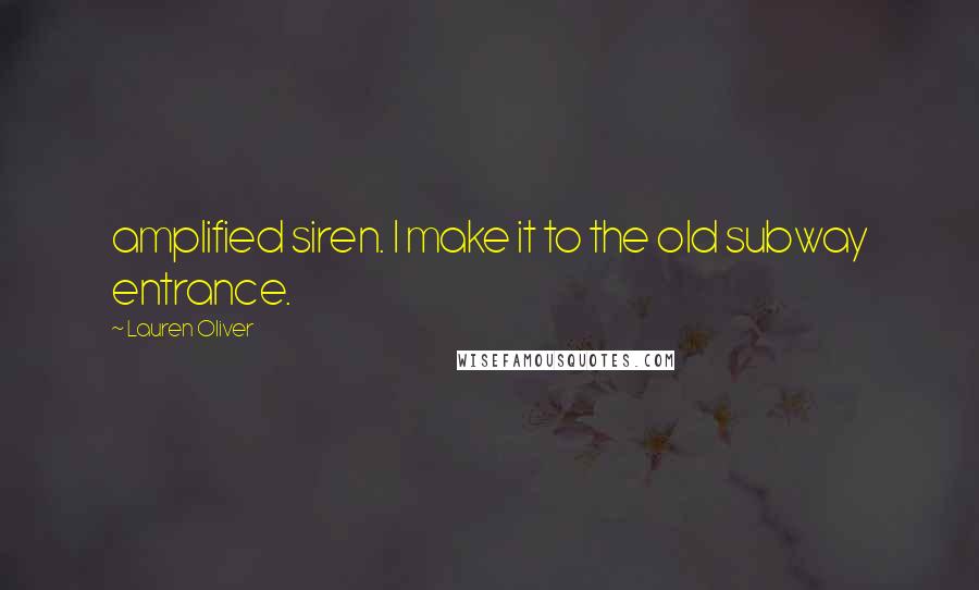 Lauren Oliver Quotes: amplified siren. I make it to the old subway entrance.