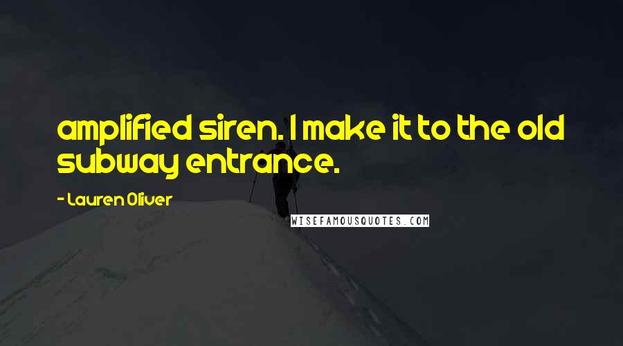 Lauren Oliver Quotes: amplified siren. I make it to the old subway entrance.