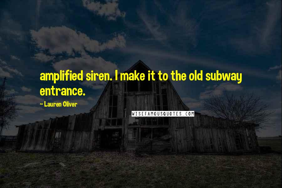 Lauren Oliver Quotes: amplified siren. I make it to the old subway entrance.