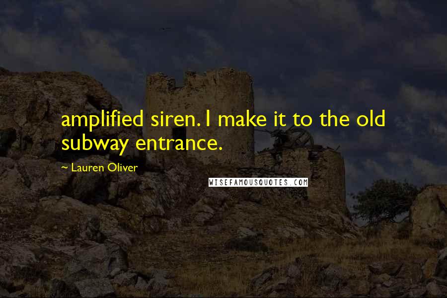 Lauren Oliver Quotes: amplified siren. I make it to the old subway entrance.