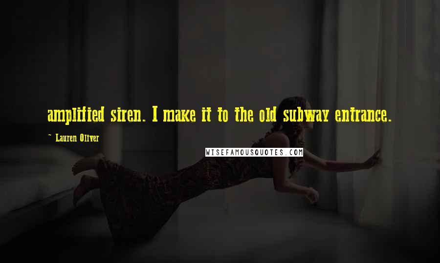 Lauren Oliver Quotes: amplified siren. I make it to the old subway entrance.