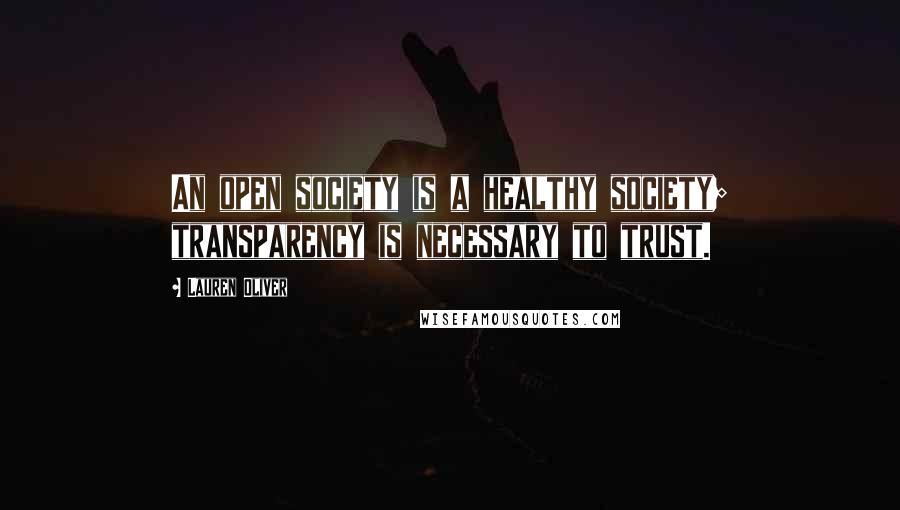 Lauren Oliver Quotes: An open society is a healthy society; transparency is necessary to trust.