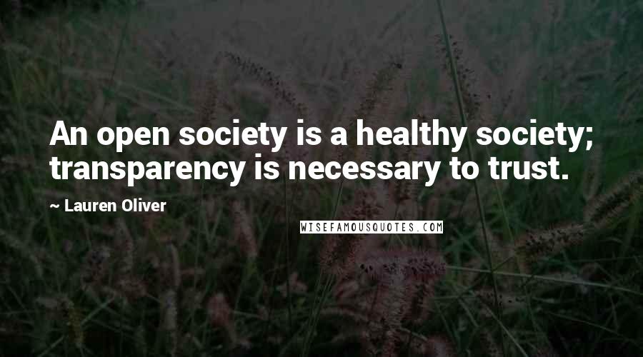 Lauren Oliver Quotes: An open society is a healthy society; transparency is necessary to trust.