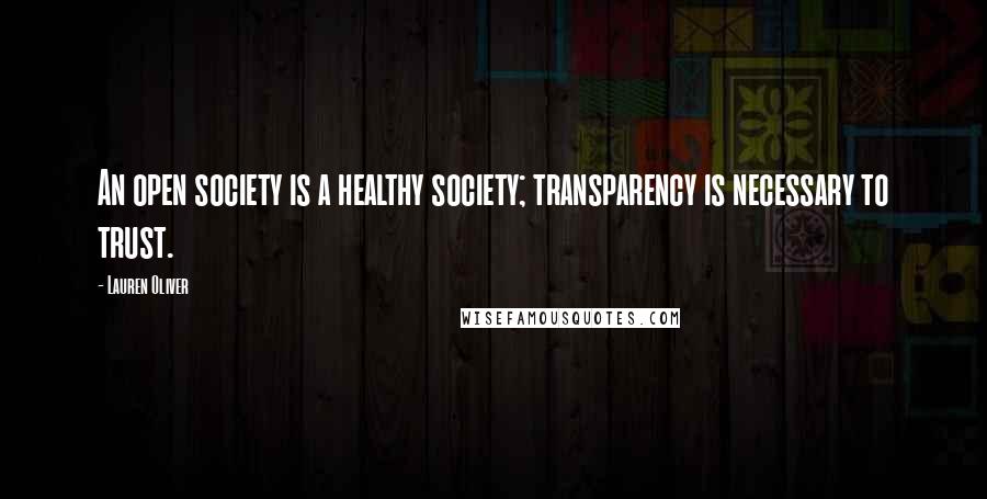 Lauren Oliver Quotes: An open society is a healthy society; transparency is necessary to trust.