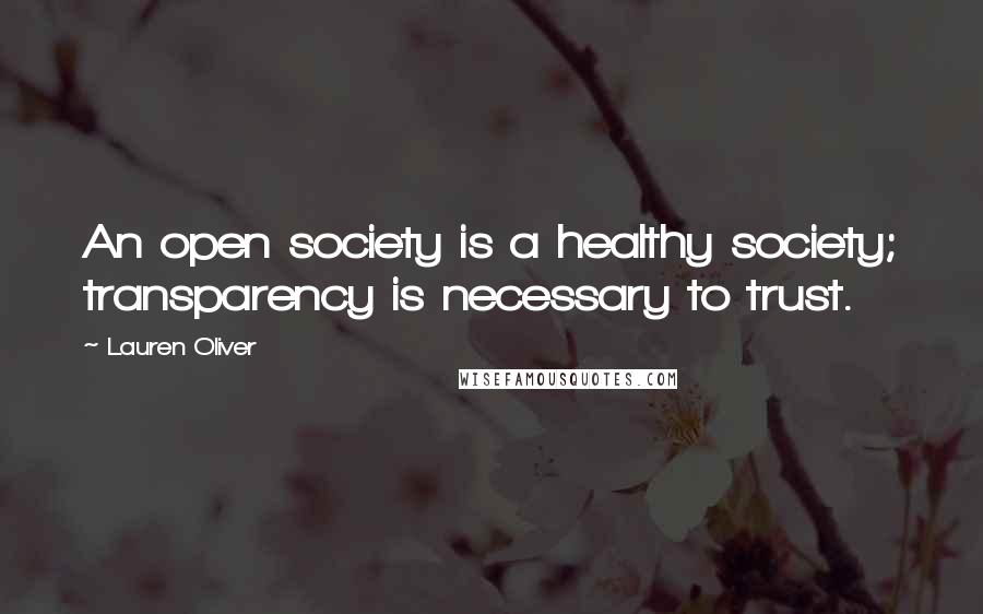 Lauren Oliver Quotes: An open society is a healthy society; transparency is necessary to trust.