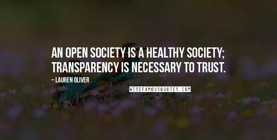 Lauren Oliver Quotes: An open society is a healthy society; transparency is necessary to trust.