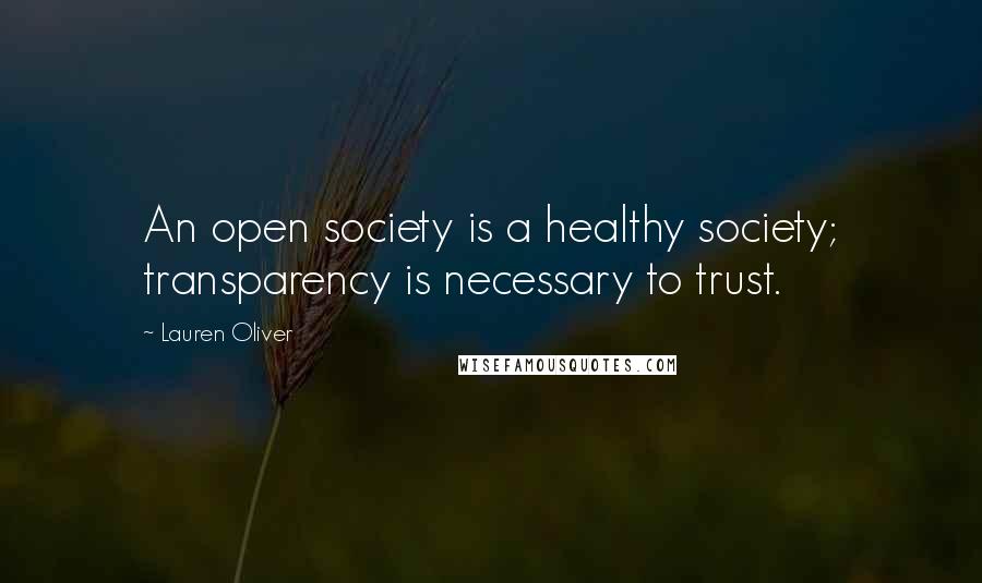 Lauren Oliver Quotes: An open society is a healthy society; transparency is necessary to trust.