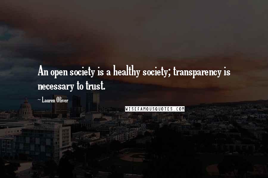 Lauren Oliver Quotes: An open society is a healthy society; transparency is necessary to trust.