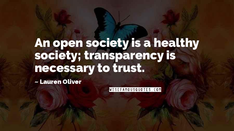 Lauren Oliver Quotes: An open society is a healthy society; transparency is necessary to trust.