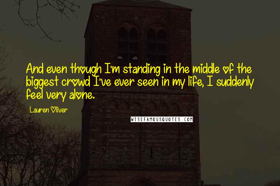 Lauren Oliver Quotes: And even though I'm standing in the middle of the biggest crowd I've ever seen in my life, I suddenly feel very alone.