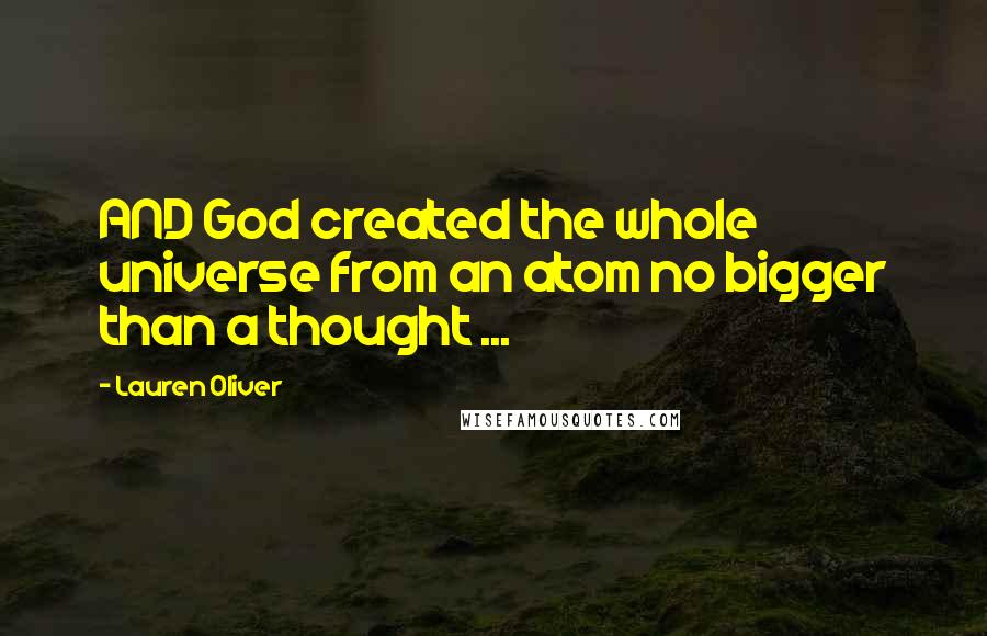 Lauren Oliver Quotes: AND God created the whole universe from an atom no bigger than a thought ...