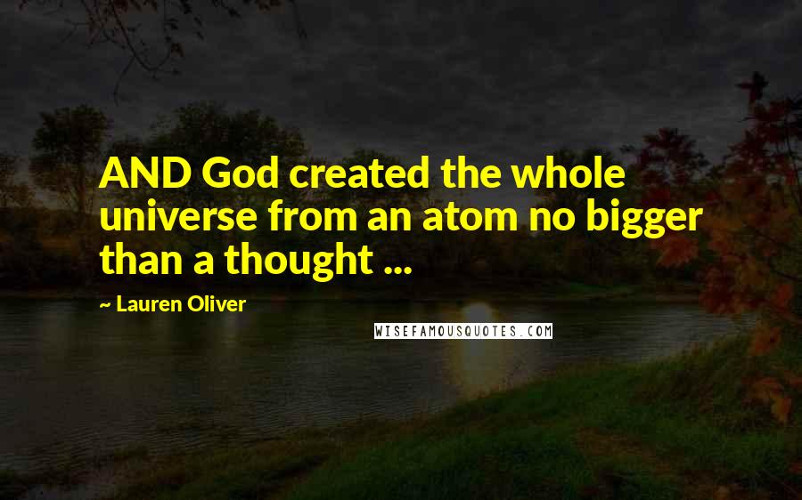 Lauren Oliver Quotes: AND God created the whole universe from an atom no bigger than a thought ...