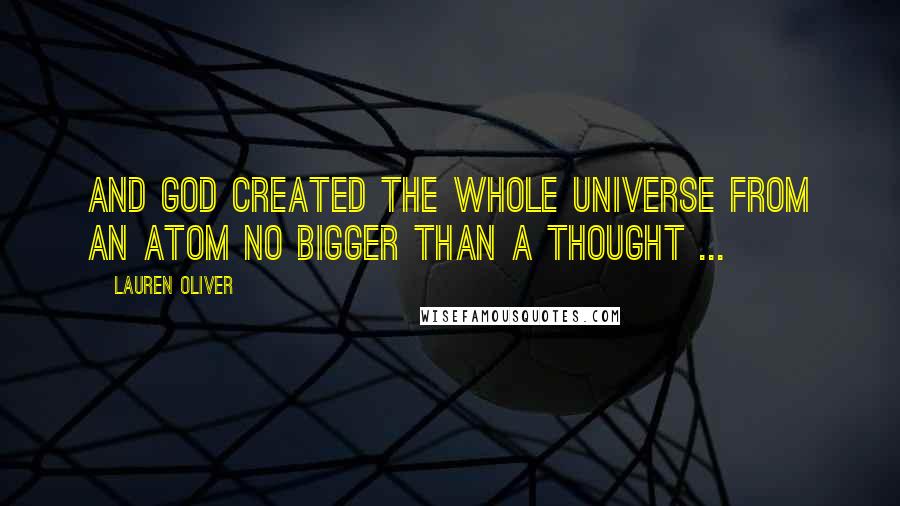 Lauren Oliver Quotes: AND God created the whole universe from an atom no bigger than a thought ...